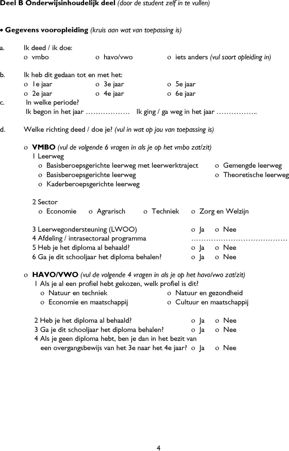 Ik begon in het jaar Ik ging / ga weg in het jaar d. Welke richting deed / doe je?