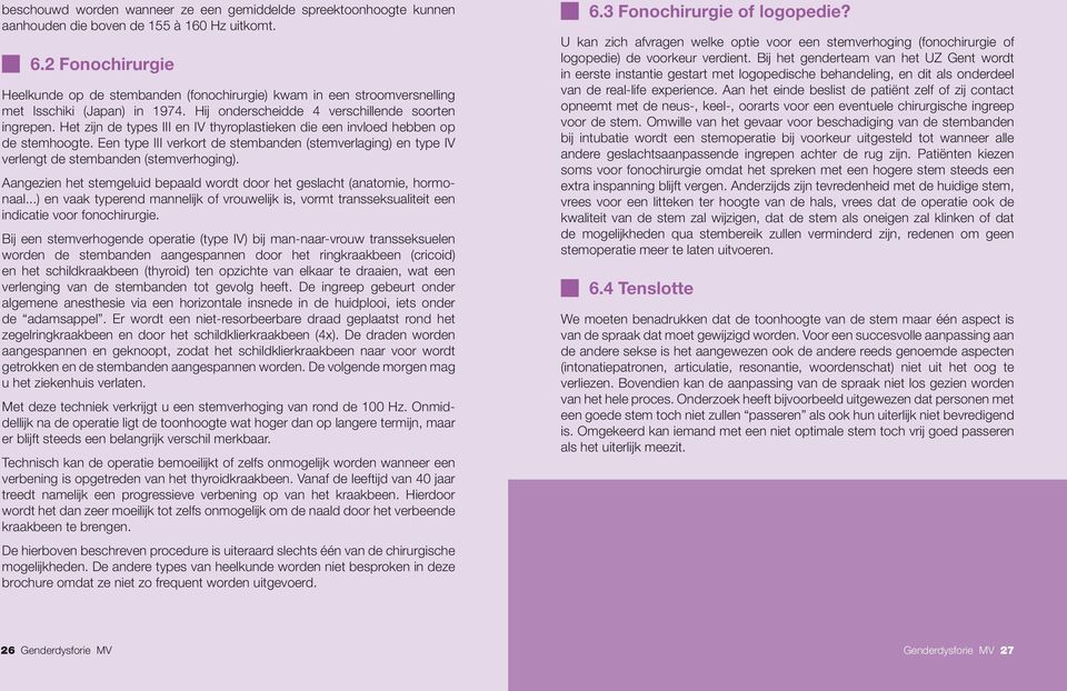 Het zijn de types III en IV thyroplastieken die een invloed hebben op de stemhoogte. Een type III verkort de stembanden (stemverlaging) en type IV verlengt de stembanden (stemverhoging).