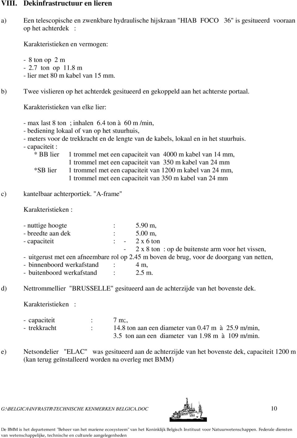 4 ton à 60 m /min, - bediening lokaal of van op het stuurhuis, - meters voor de trekkracht en de lengte van de kabels, lokaal en in het stuurhuis.