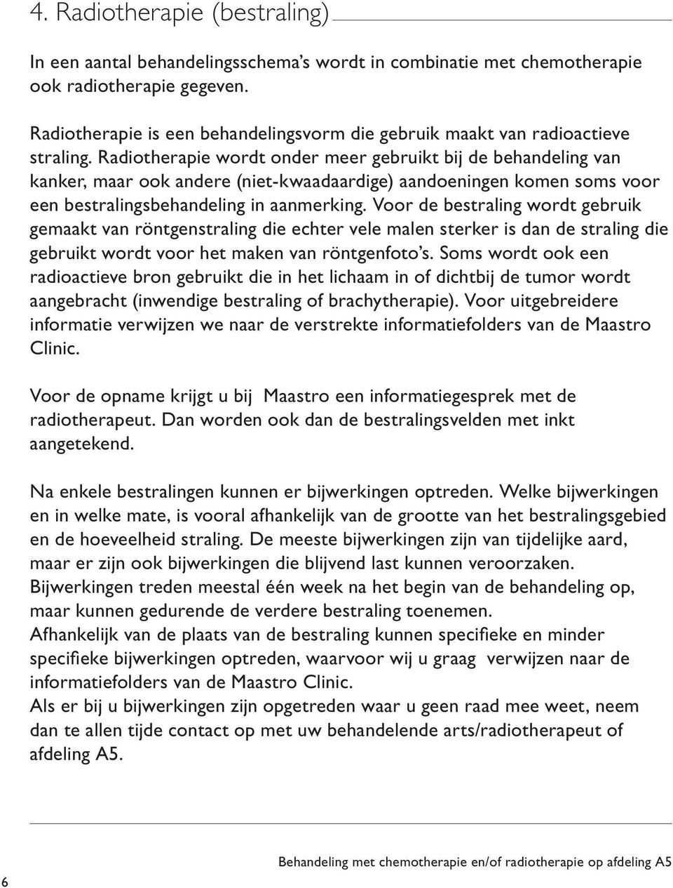 Radiotherapie wordt onder meer gebruikt bij de behandeling van kanker, maar ook andere (niet-kwaadaardige) aandoeningen komen soms voor een bestralingsbehandeling in aanmerking.