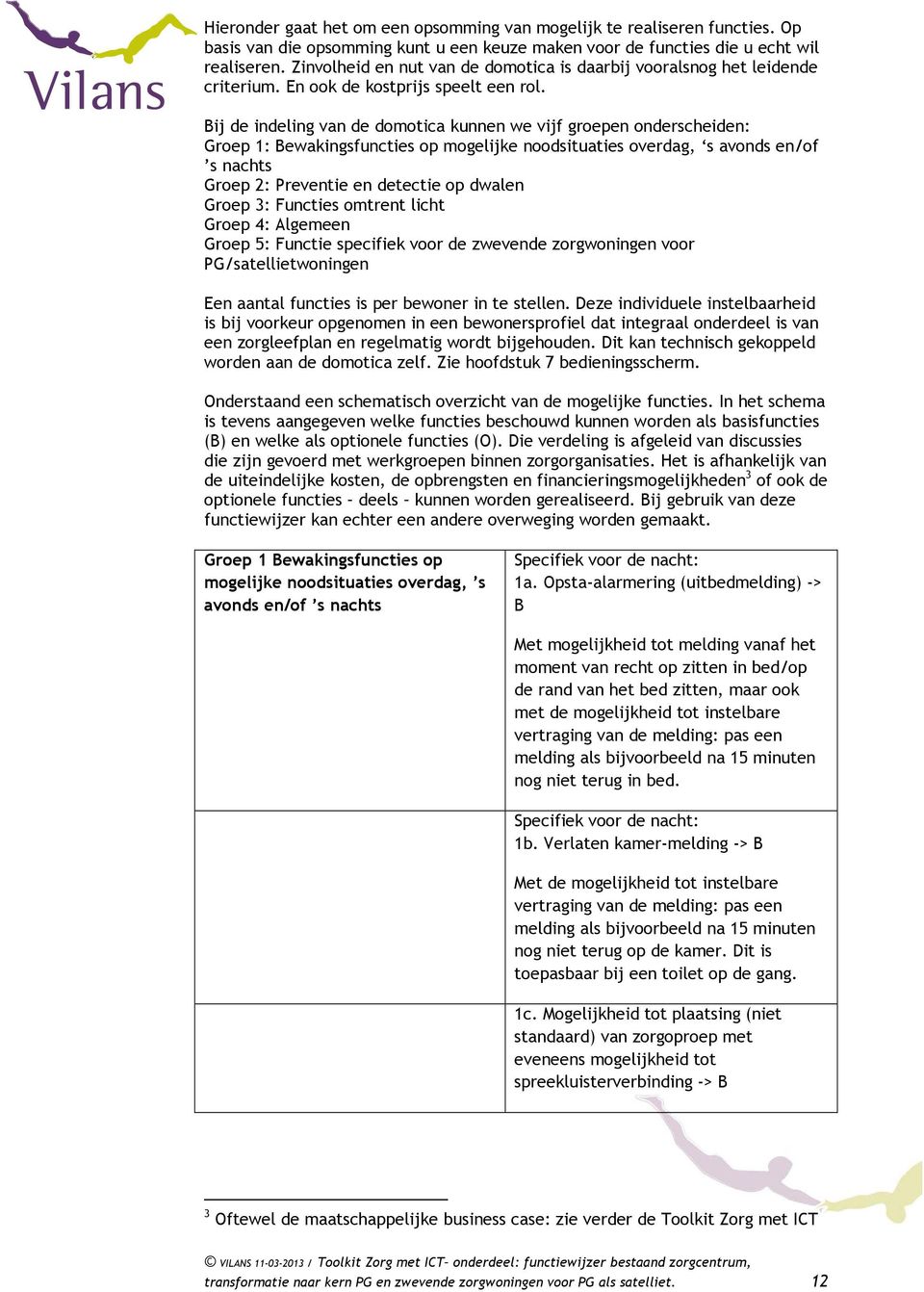 Bij de indeling van de domotica kunnen we vijf groepen onderscheiden: Groep 1: Bewakingsfuncties op mogelijke noodsituaties overdag, s avonds en/of s nachts Groep 2: Preventie en detectie op dwalen