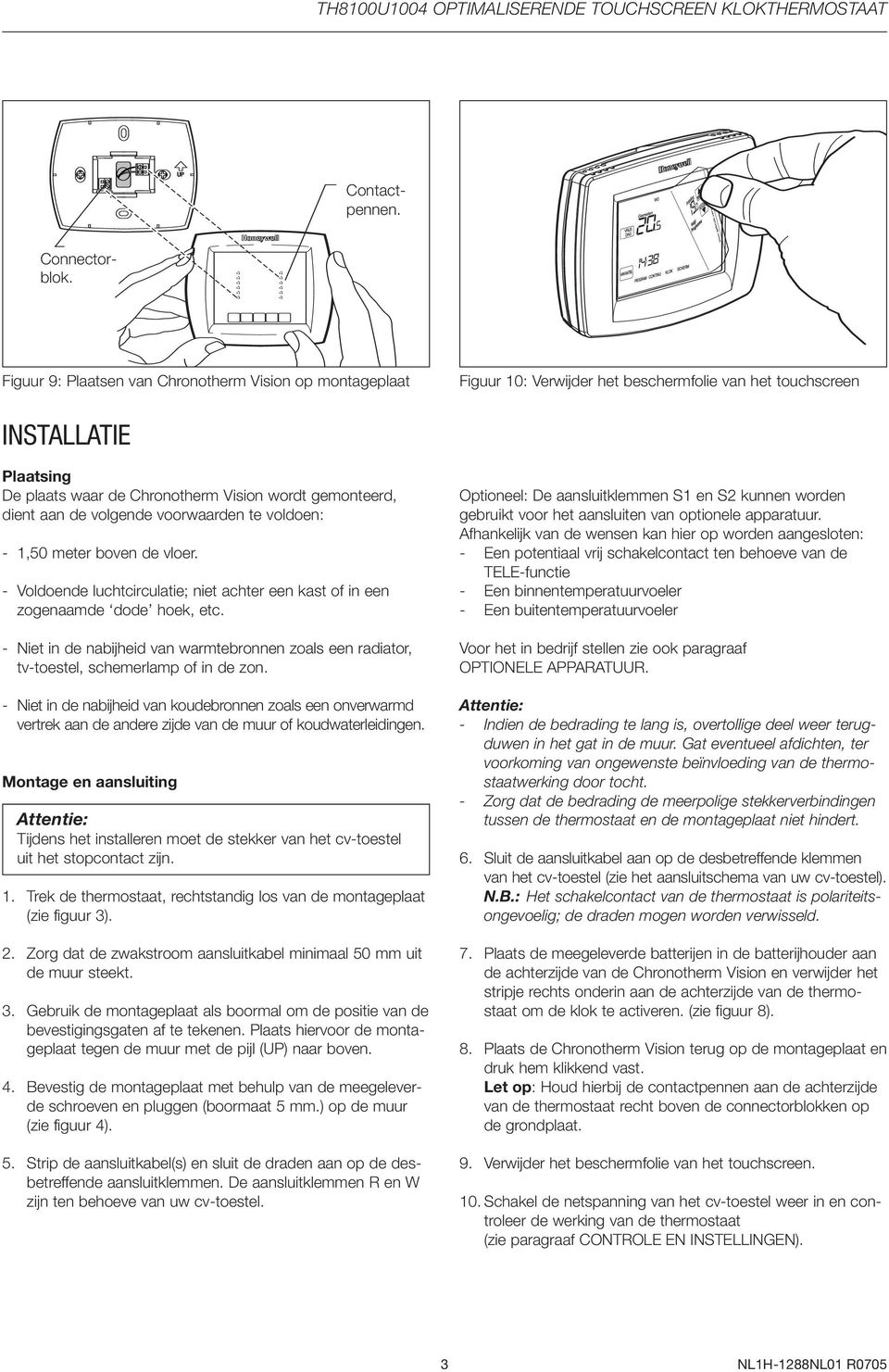 Verwijder het beschermfolie van het touchscreen INSTALLATIE Plaatsing De plaats waar de Chronotherm Vision wordt gemonteerd, dient aan de volgende voorwaarden te voldoen: - 1,50 meter boven de vloer.