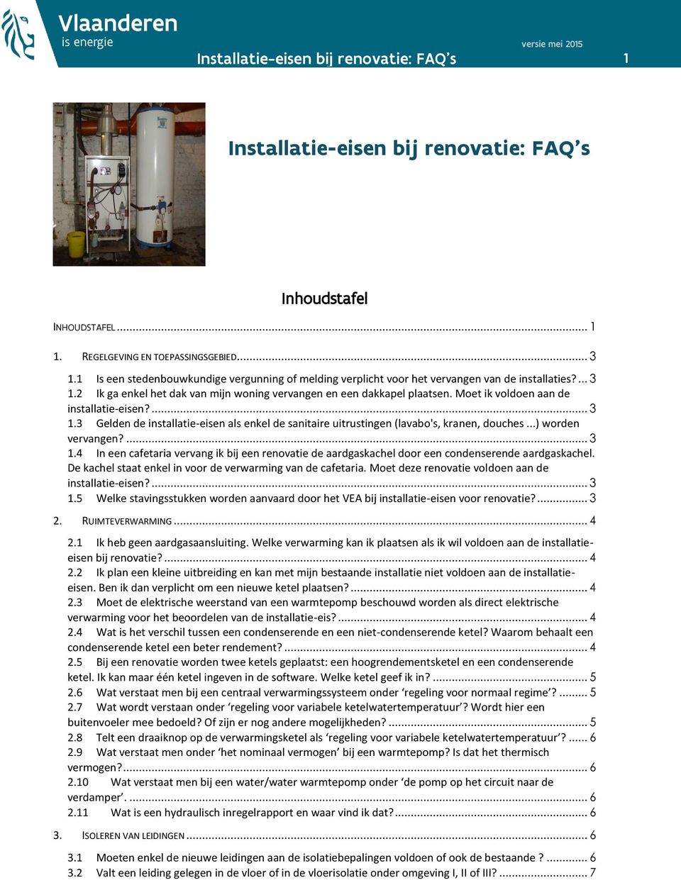 Moet ik voldoen aan de installatie-eisen?... 3 1.3 Gelden de installatie-eisen als enkel de sanitaire uitrustingen (lavabo's, kranen, douches...) worden vervangen?... 3 1.4 In een cafetaria vervang ik bij een renovatie de aardgaskachel door een condenserende aardgaskachel.