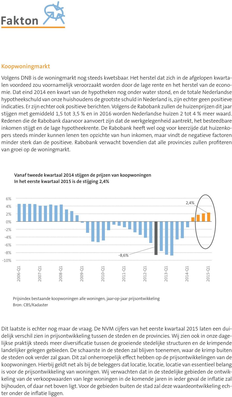 Dat eind 2014 een kwart van de hypotheken nog onder water stond, en de totale Nederlandse hypotheekschuld van onze huishoudens de grootste schuld in Nederland is, zijn echter geen positieve