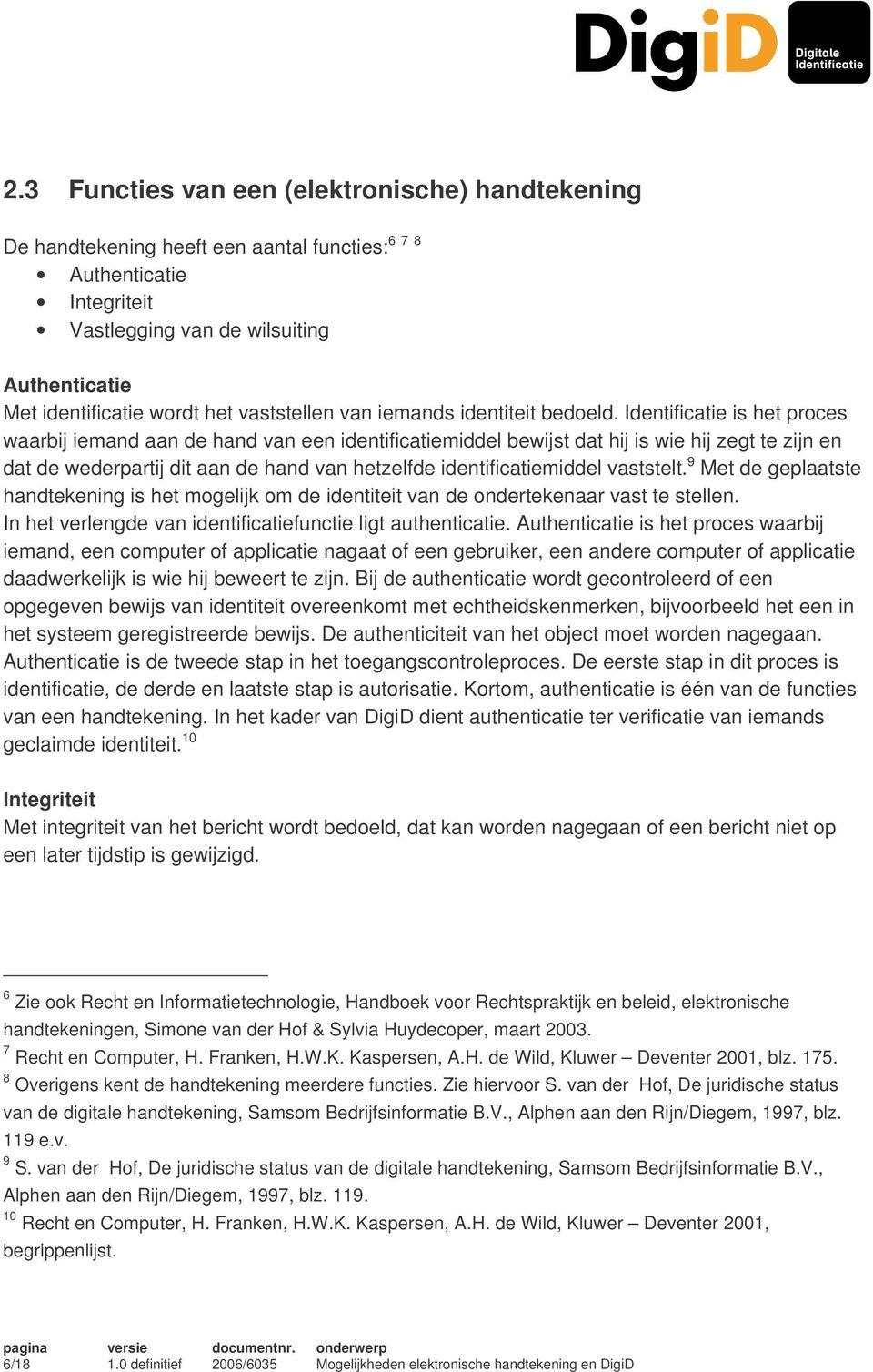 Identificatie is het proces waarbij iemand aan de hand van een identificatiemiddel bewijst dat hij is wie hij zegt te zijn en dat de wederpartij dit aan de hand van hetzelfde identificatiemiddel