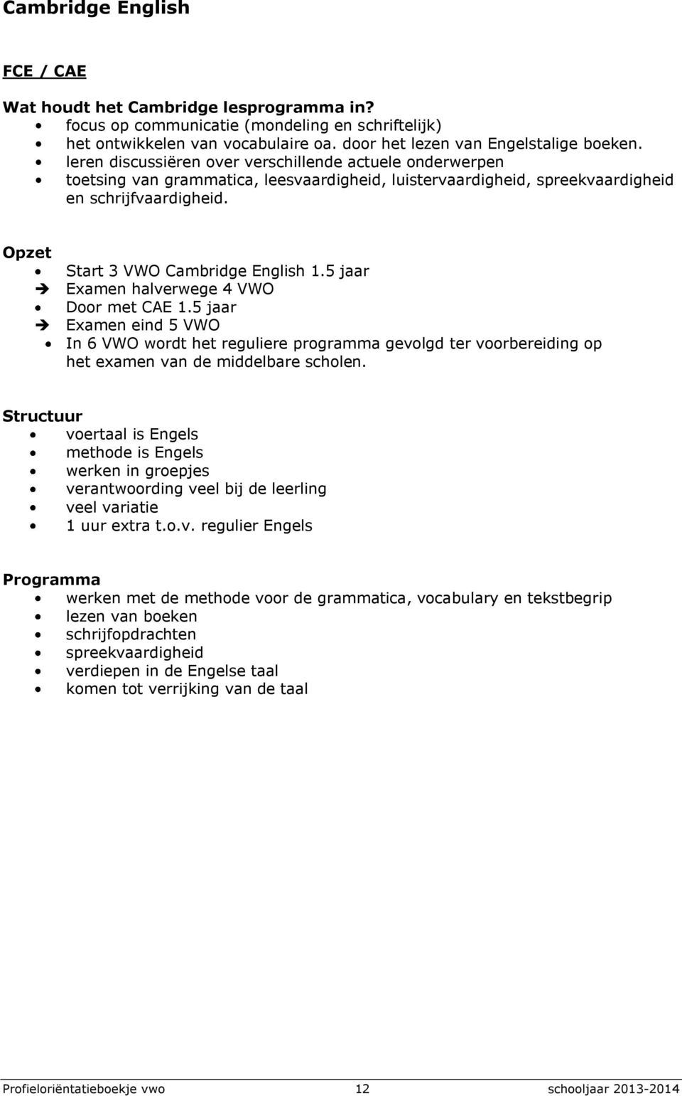 5 jaar Examen halverwege 4 VWO Door met CAE 1.5 jaar Examen eind 5 VWO In 6 VWO wordt het reguliere programma gevolgd ter voorbereiding op het examen van de middelbare scholen.