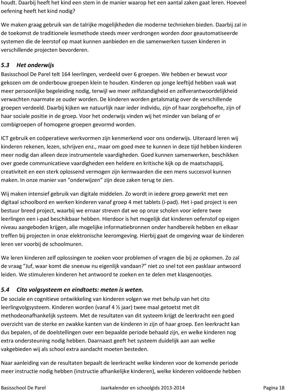 Daarbij zal in de toekomst de traditionele lesmethode steeds meer verdrongen worden door geautomatiseerde systemen die de leerstof op maat kunnen aanbieden en die samenwerken tussen kinderen in