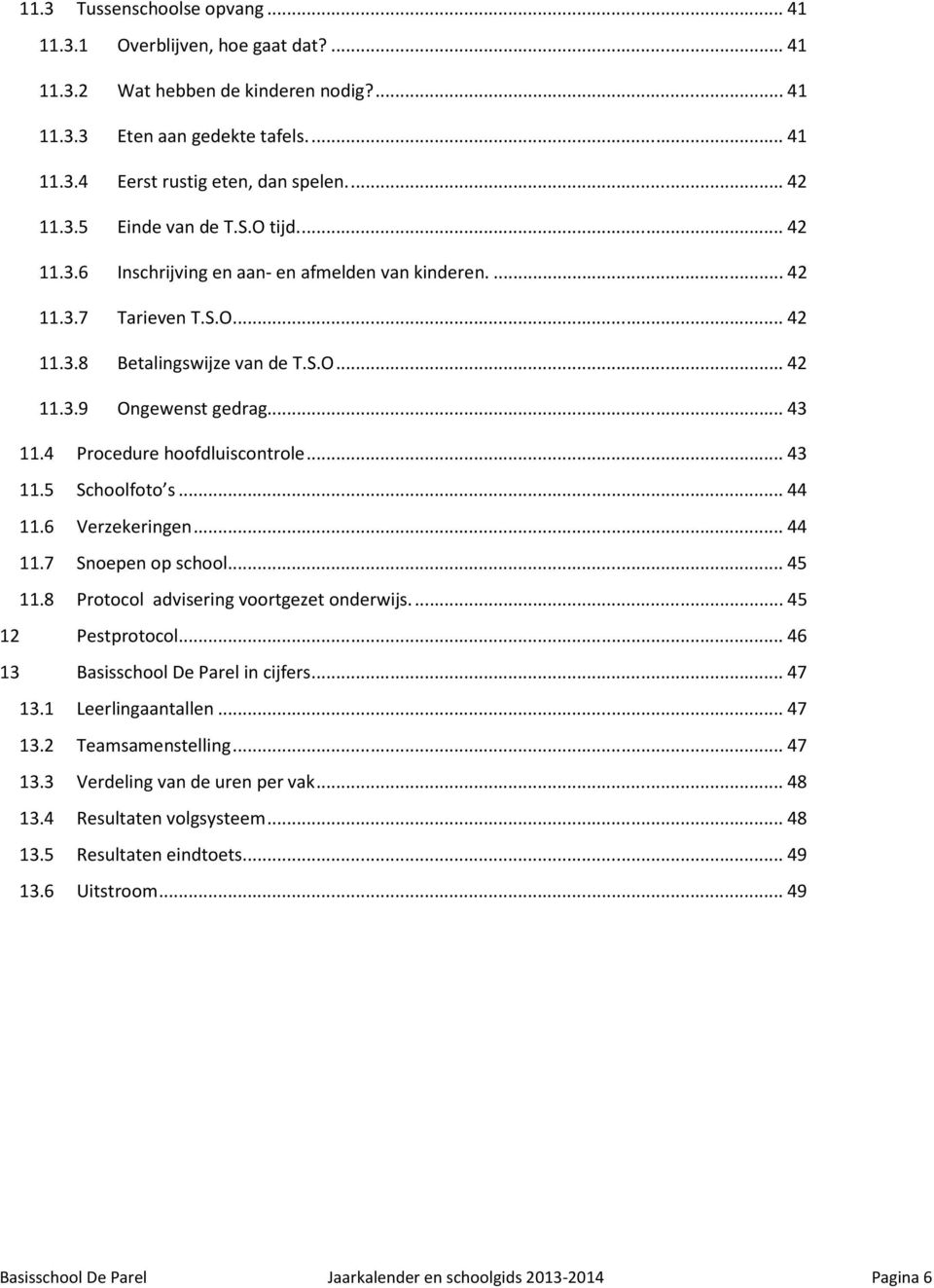 4 Procedure hoofdluiscontrole... 43 11.5 Schoolfoto s... 44 11.6 Verzekeringen... 44 11.7 Snoepen op school... 45 11.8 Protocol advisering voortgezet onderwijs.... 45 12 Pestprotocol.