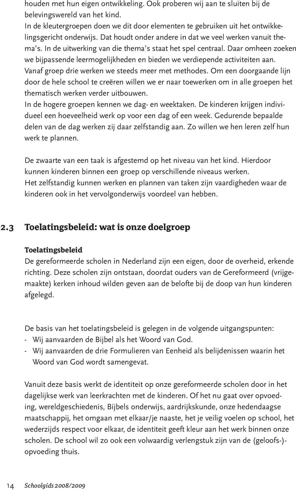 In de uitwerking van die thema s staat het spel centraal. Daar omheen zoeken we bijpassende leermogelijkheden en bieden we verdiepende activiteiten aan.