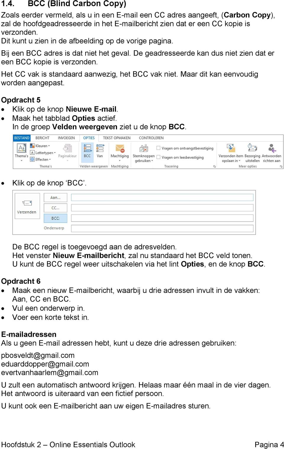 Het CC vak is standaard aanwezig, het BCC vak niet. Maar dit kan eenvoudig worden aangepast. Opdracht 5 Klik op de knop Nieuwe E-mail. Maak het tabblad Opties actief.