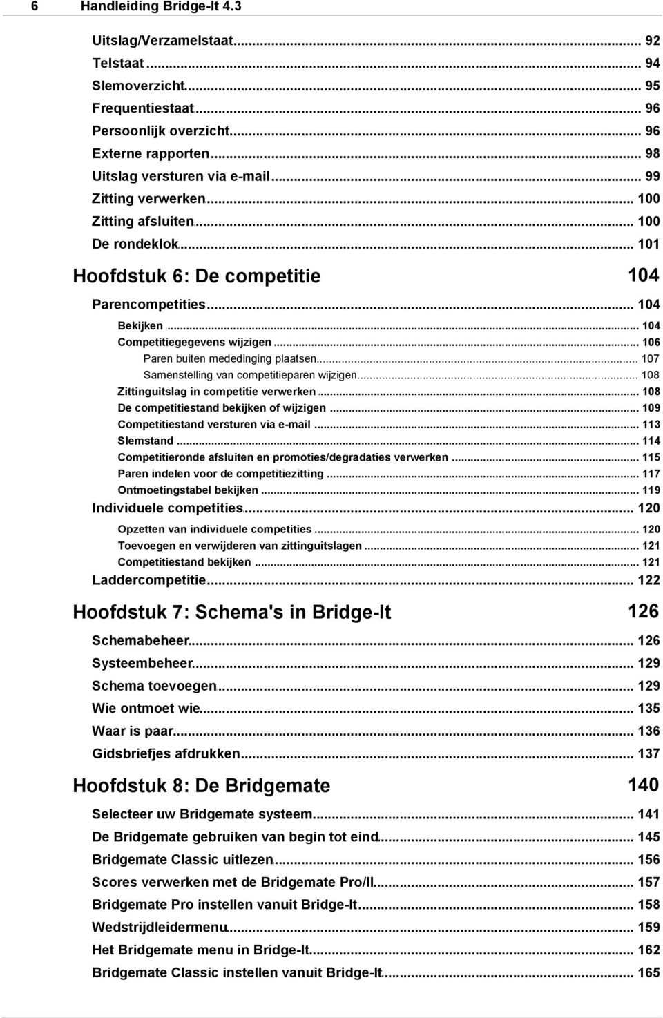 .. buiten mededinging plaatsen 107 Samenstelling... van competitieparen wijzigen 108 Zittinguitslag... in competitie verwerken 108 De competitiestand... bekijken of wijzigen 109 Competitiestand.