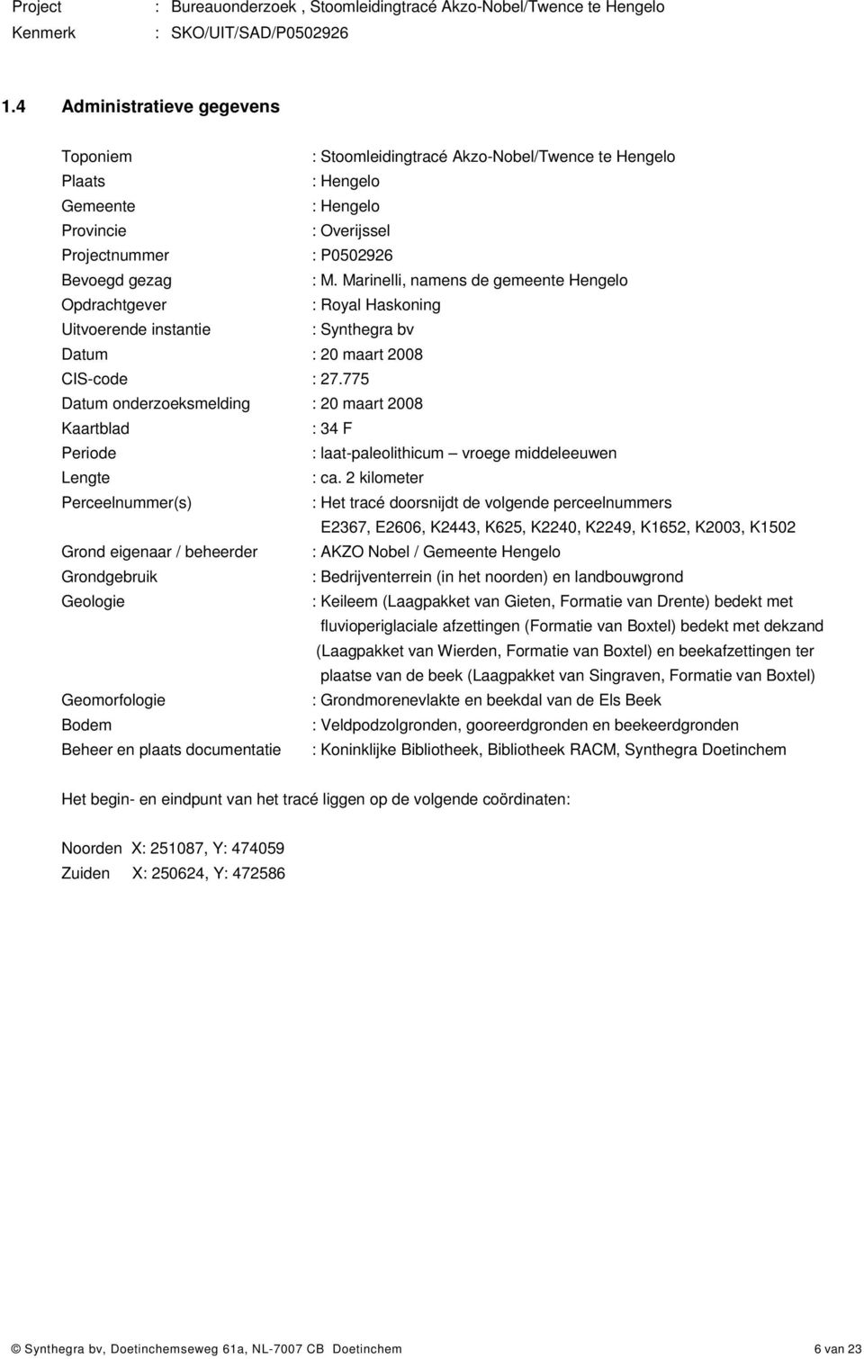 775 Datum onderzoeksmelding : 20 maart 2008 Kaartblad : 34 F Periode : laat-paleolithicum vroege middeleeuwen Lengte : ca.