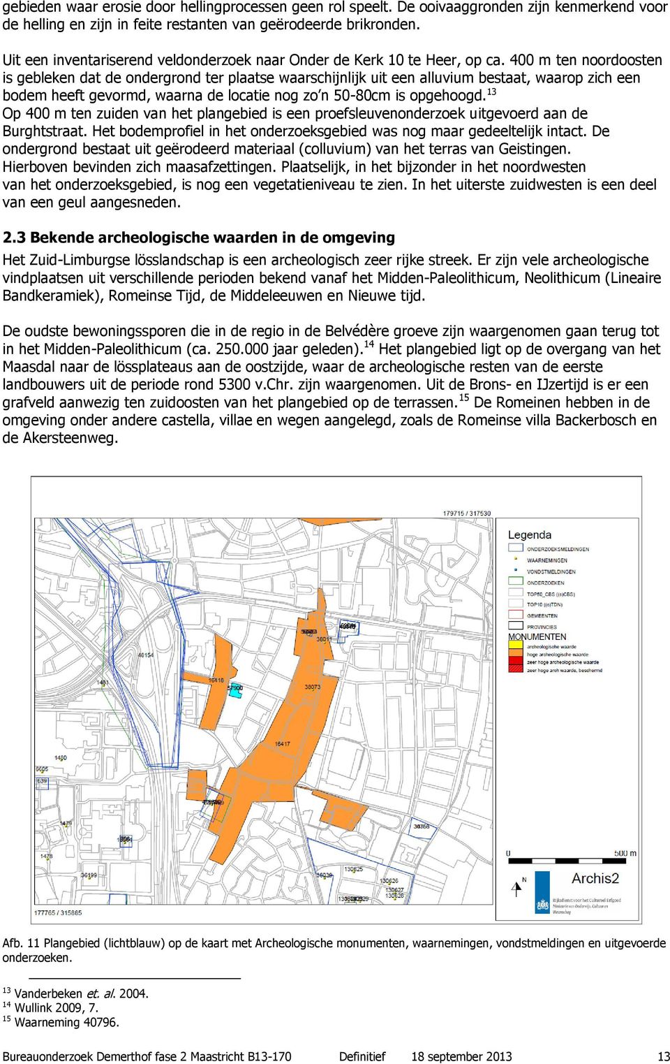 400 m ten noordoosten is gebleken dat de ondergrond ter plaatse waarschijnlijk uit een alluvium bestaat, waarop zich een bodem heeft gevormd, waarna de locatie nog zo n 50-80cm is opgehoogd.