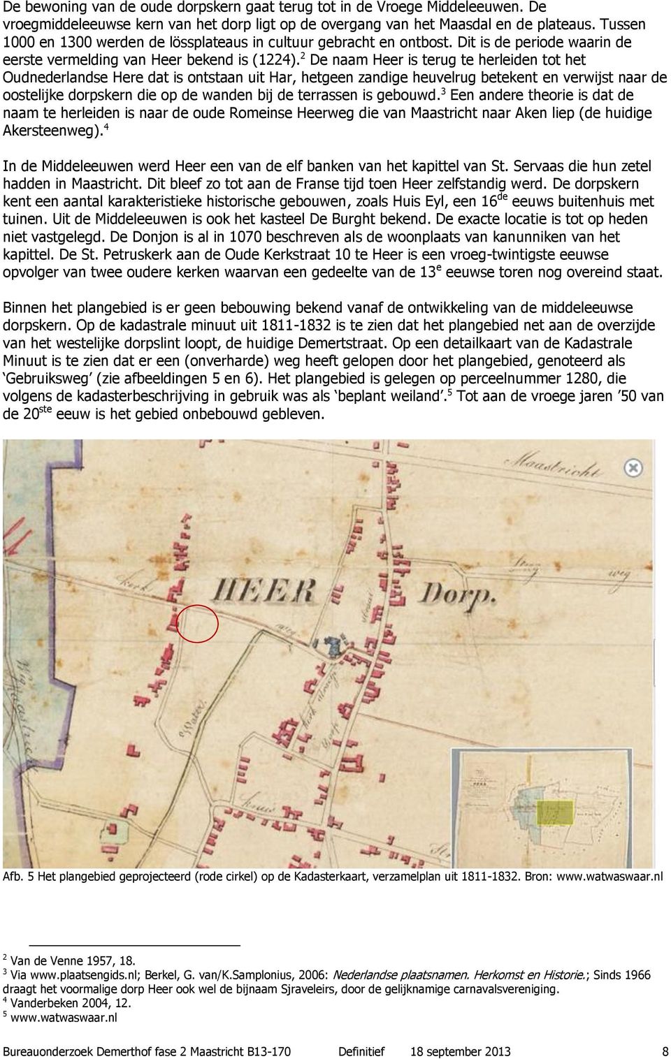 2 De naam Heer is terug te herleiden tot het Oudnederlandse Here dat is ontstaan uit Har, hetgeen zandige heuvelrug betekent en verwijst naar de oostelijke dorpskern die op de wanden bij de terrassen