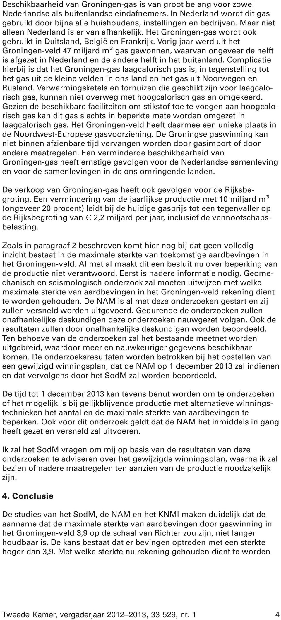 Vorig jaar werd uit het Groningen-veld 47 miljard m 3 gas gewonnen, waarvan ongeveer de helft is afgezet in Nederland en de andere helft in het buitenland.