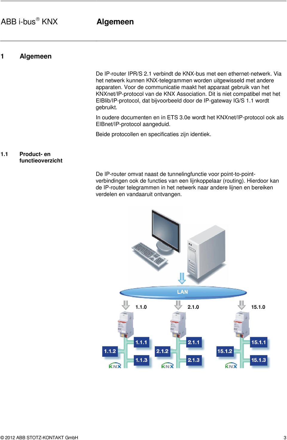 1 wordt gebruikt. In oudere documenten en in ETS 3.0e wordt het KNXnet/IP-protocol ook als EIBnet/IP-protocol aangeduid. Beide protocollen en specificaties zijn identiek. 1.