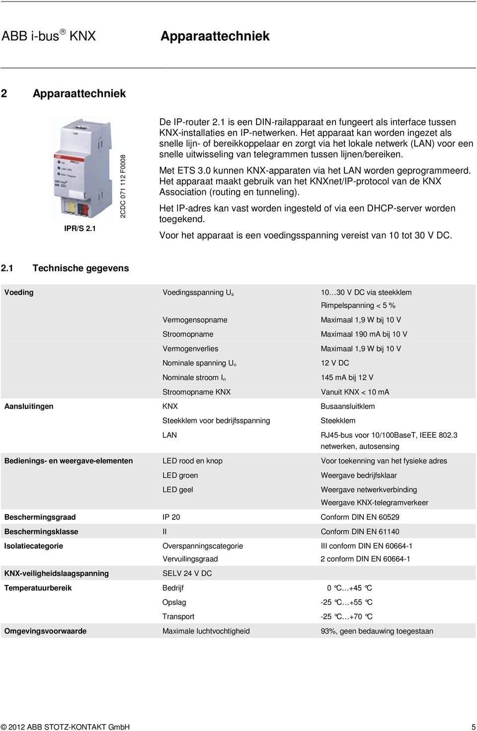 0 kunnen KNX-apparaten via het LAN worden geprogrammeerd. Het apparaat maakt gebruik van het KNXnet/IP-protocol van de KNX Association (routing en tunneling).