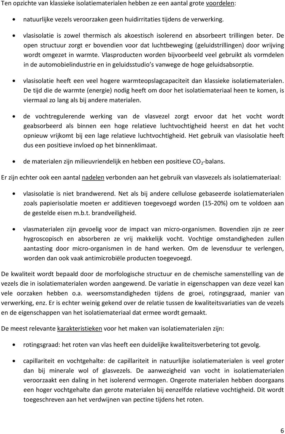 De open structuur zorgt er bovendien voor dat luchtbeweging (geluidstrillingen) door wrijving wordt omgezet in warmte.