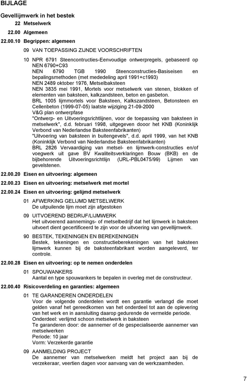 10 Begrippen: algemeen 09 VAN TOEPASSING ZIJNDE VOORSCHRIFTEN 10 NPR 6791 Steencontructies-Eenvoudige ontwerpregels, gebaseerd op NEN 6790+C93 NEN 6790 TGB 1990 Steenconstructies-Basiseisen en