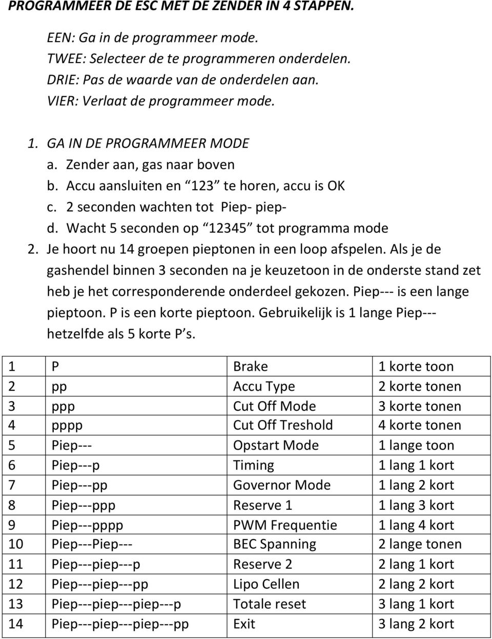 Wacht 5 seconden op 12345 tot programma mode 2. Je hoort nu 14 groepen pieptonen in een loop afspelen.