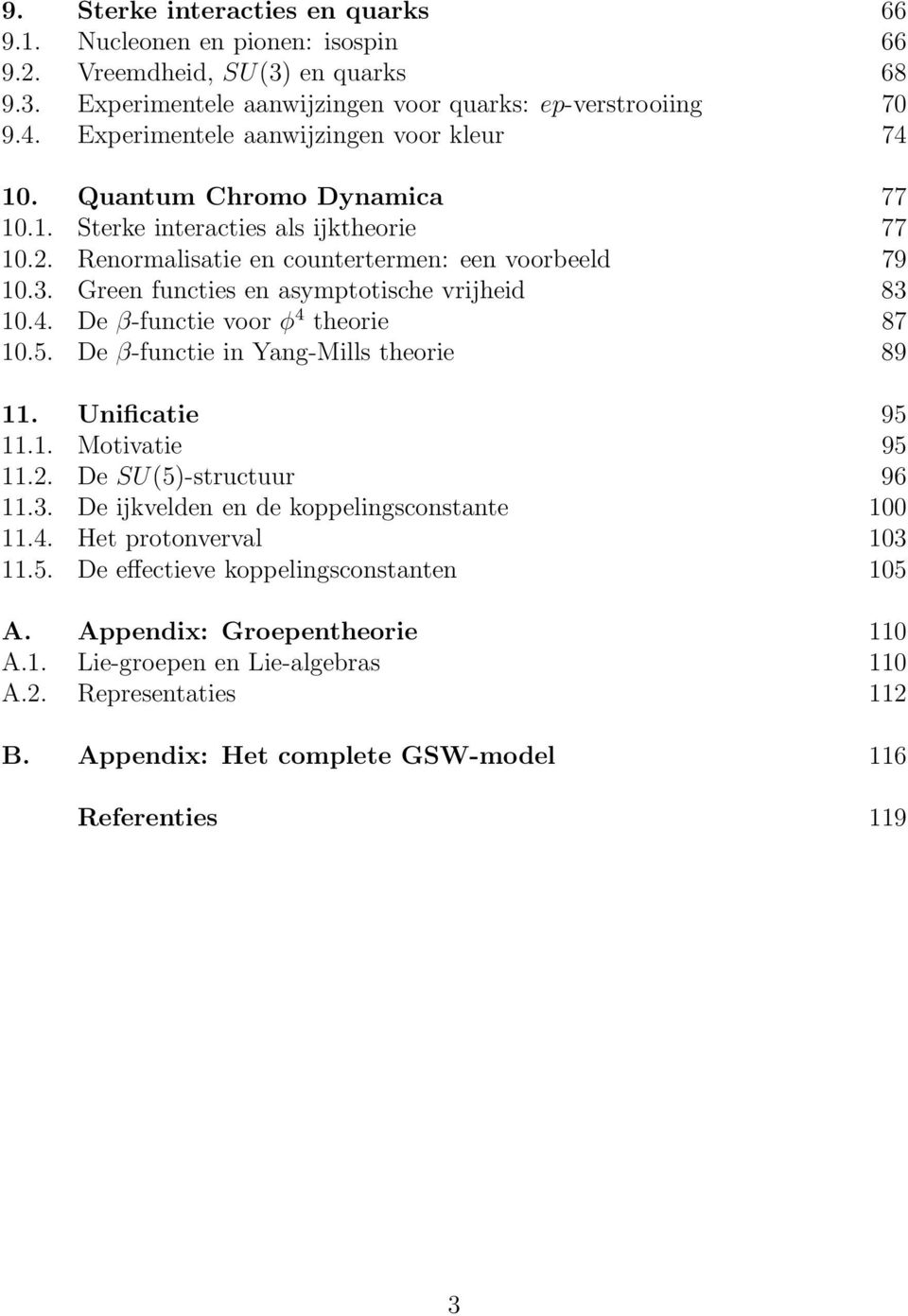 Green functies en asymptotische vrijheid 83 10.4. De β-functie voor φ 4 theorie 87 10.5. De β-functie in Yang-Mills theorie 89 11. Unificatie 95 11.1. Motivatie 95 11.. De SU(5)-structuur 96 11.3. De ijkvelden en de koppelingsconstante 100 11.