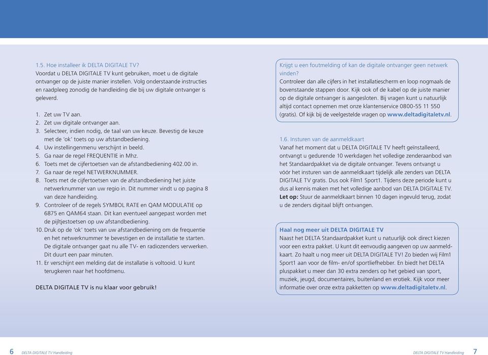 Selecteer, indien nodig, de taal van uw keuze. Bevestig de keuze met de ok toets op uw afstandbediening. 4. Uw instellingenmenu verschijnt in beeld. 5. Ga naar de regel FREQUENTIE in Mhz. 6.