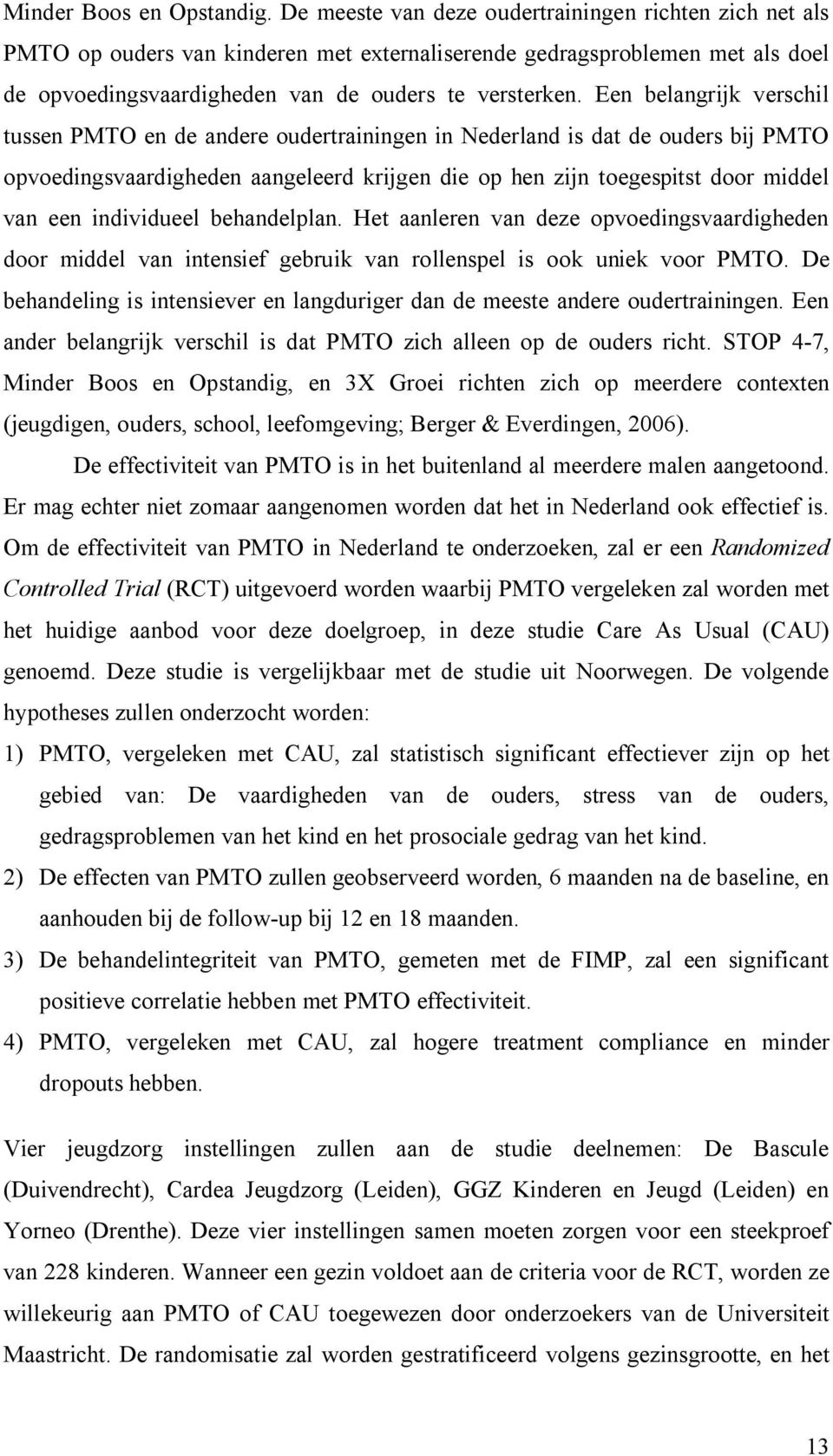 Een belangrijk verschil tussen PMTO en de andere oudertrainingen in Nederland is dat de ouders bij PMTO opvoedingsvaardigheden aangeleerd krijgen die op hen zijn toegespitst door middel van een