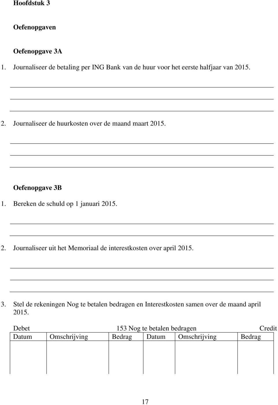 15. 2. Journaliseer de huurkosten over de maand maart 2015. Oefenopgave 3B 1. Bereken de schuld op 1 januari 2015. 2. Journaliseer uit het Memoriaal de interestkosten over april 2015.