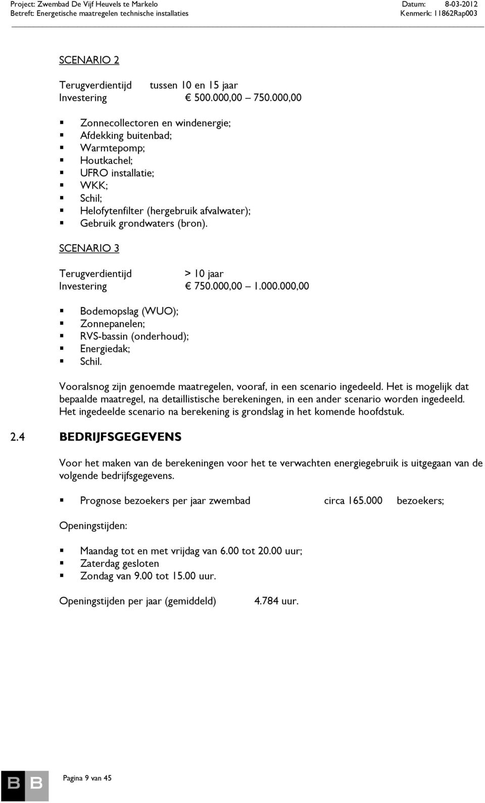 SCENARIO 3 > 10 jaar 750.000,00 1.000.000,00 Bodemopslag (WUO); Zonnepanelen; RVS-bassin (onderhoud); Energiedak; Schil. Vooralsnog zijn genoemde maatregelen, vooraf, in een scenario ingedeeld.