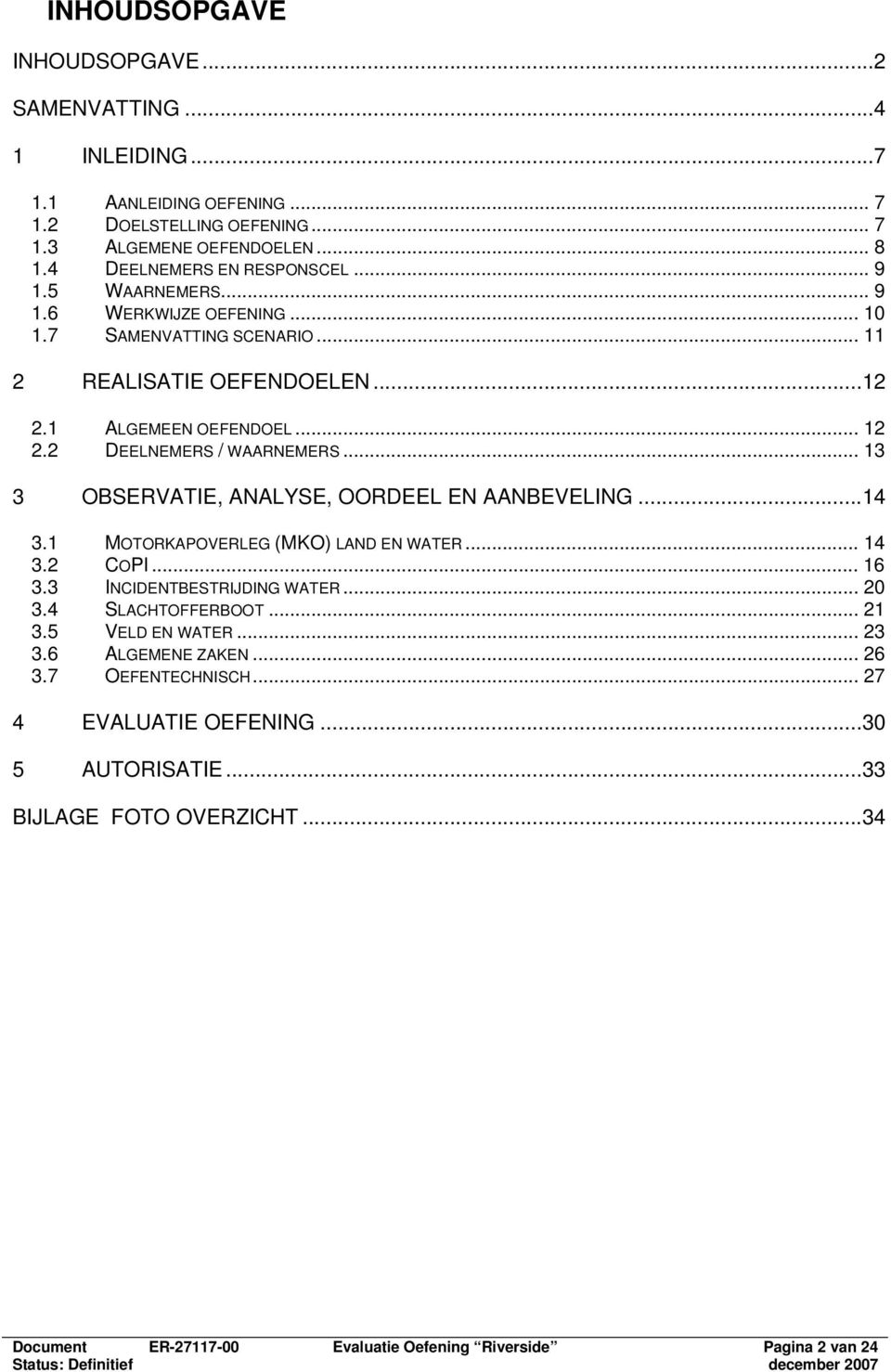 .. 13 3 OBSERVATIE, ANALYSE, OORDEEL EN AANBEVELING...14 3.1 MOTORKAPOVERLEG (MKO) LAND EN WATER... 14 3.2 COPI... 16 3.3 INCIDENTBESTRIJDING WATER... 20 3.4 SLACHTOFFERBOOT... 21 3.