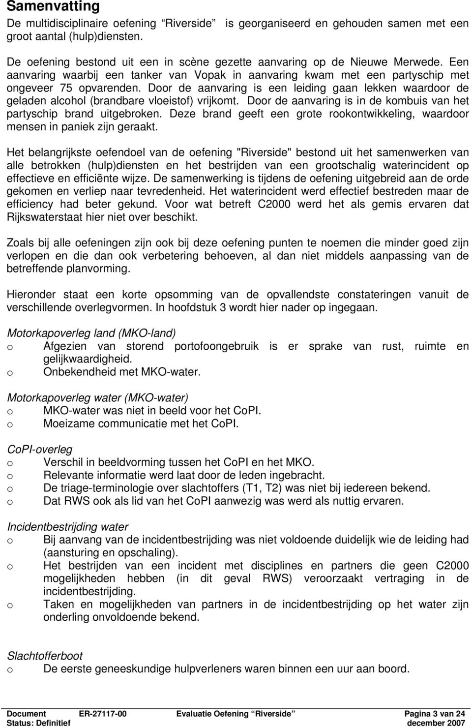 Door de aanvaring is een leiding gaan lekken waardoor de geladen alcohol (brandbare vloeistof) vrijkomt. Door de aanvaring is in de kombuis van het partyschip brand uitgebroken.