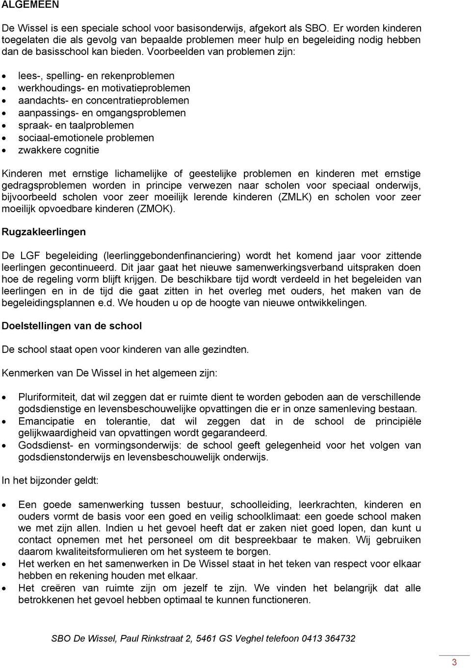 Voorbeelden van problemen zijn: lees-, spelling- en rekenproblemen werkhoudings- en motivatieproblemen aandachts- en concentratieproblemen aanpassings- en omgangsproblemen spraak- en taalproblemen