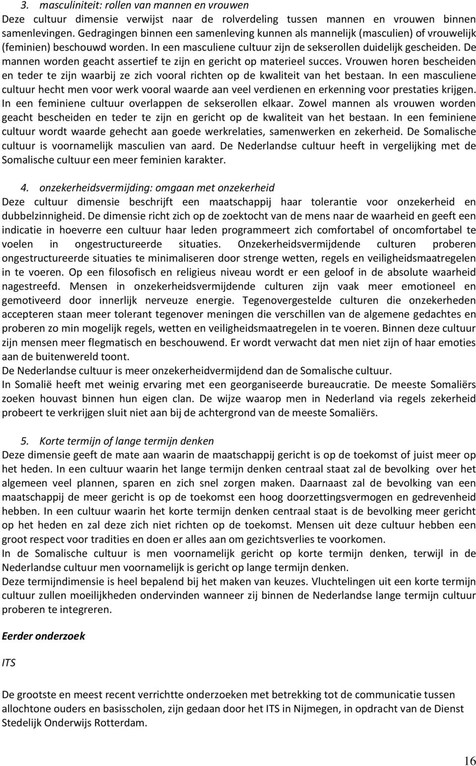 De mannen worden geacht assertief te zijn en gericht op materieel succes. Vrouwen horen bescheiden en teder te zijn waarbij ze zich vooral richten op de kwaliteit van het bestaan.