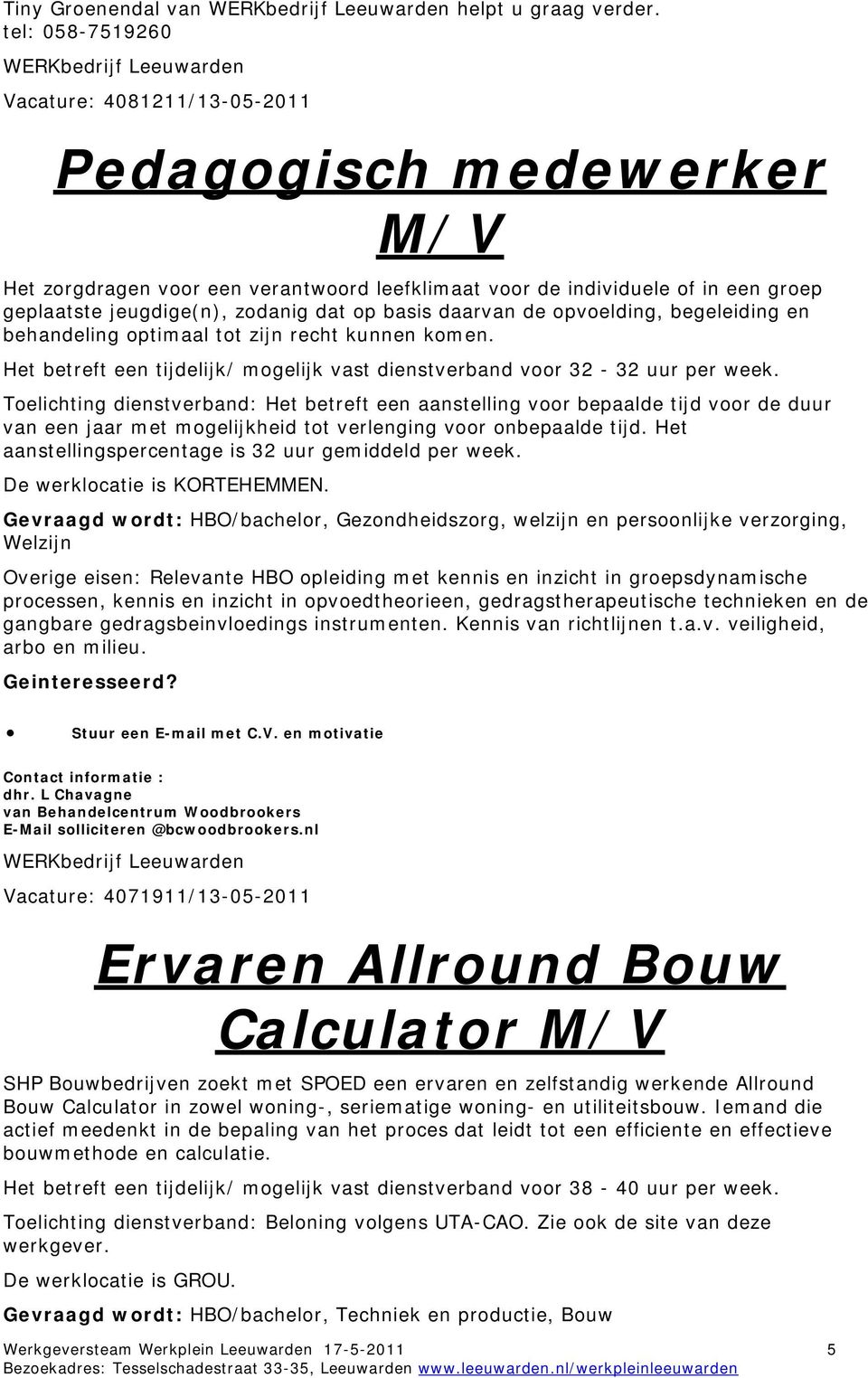 basis daarvan de opvoelding, begeleiding en behandeling optimaal tot zijn recht kunnen komen. Het betreft een tijdelijk/ mogelijk vast dienstverband voor 32-32 uur per week.