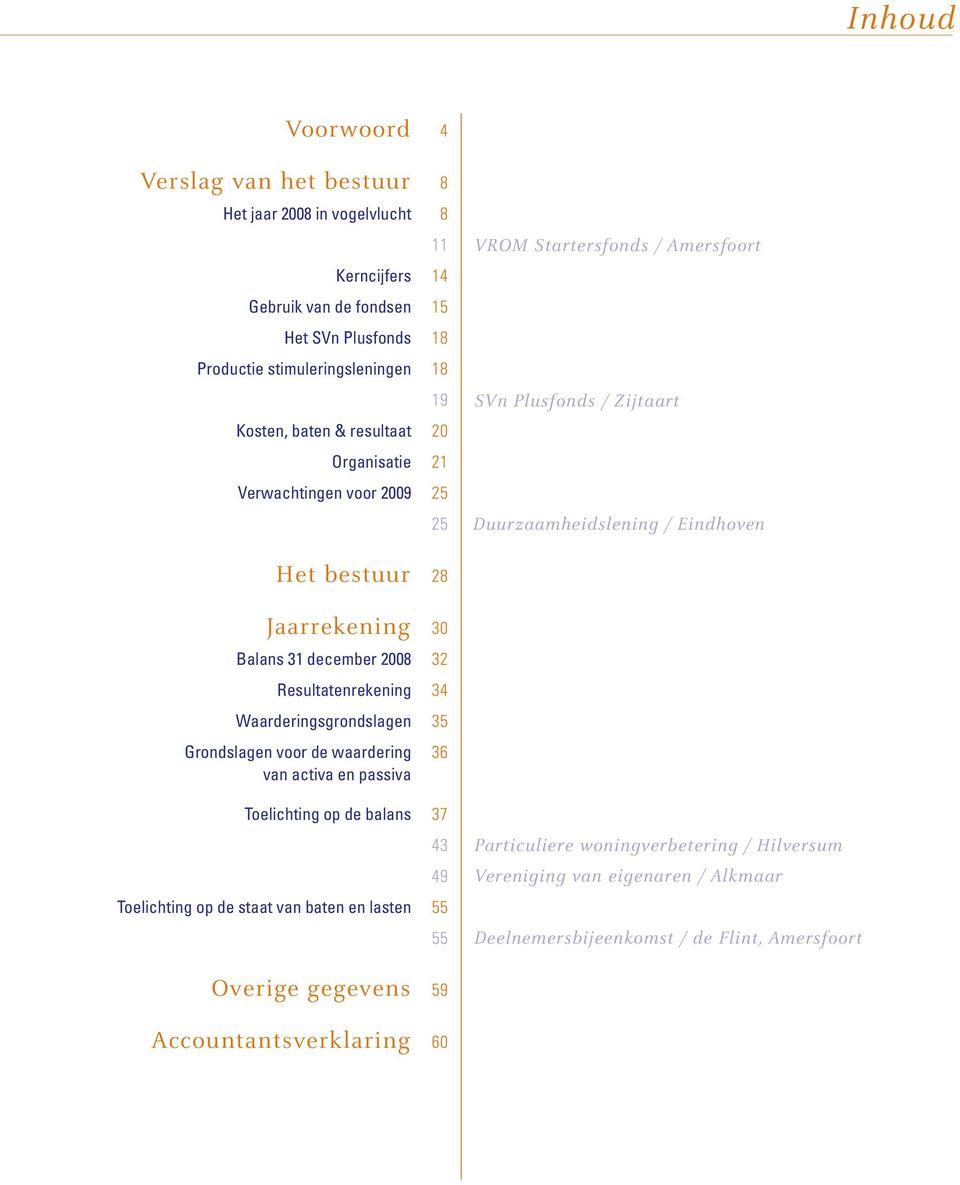 Balans 31 december 2008 32 Resultatenrekening 34 Waarderingsgrondslagen 35 Grondslagen voor de waardering 36 van activa en passiva Toelichting op de balans 37 43 49 Toelichting op de staat