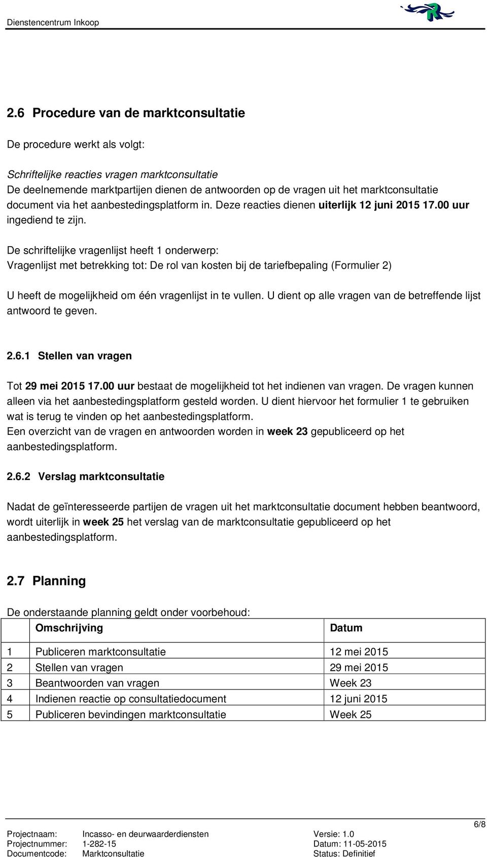 De schriftelijke vragenlijst heeft 1 onderwerp: Vragenlijst met betrekking tot: De rol van kosten bij de tariefbepaling (Formulier 2) U heeft de mogelijkheid om één vragenlijst in te vullen.