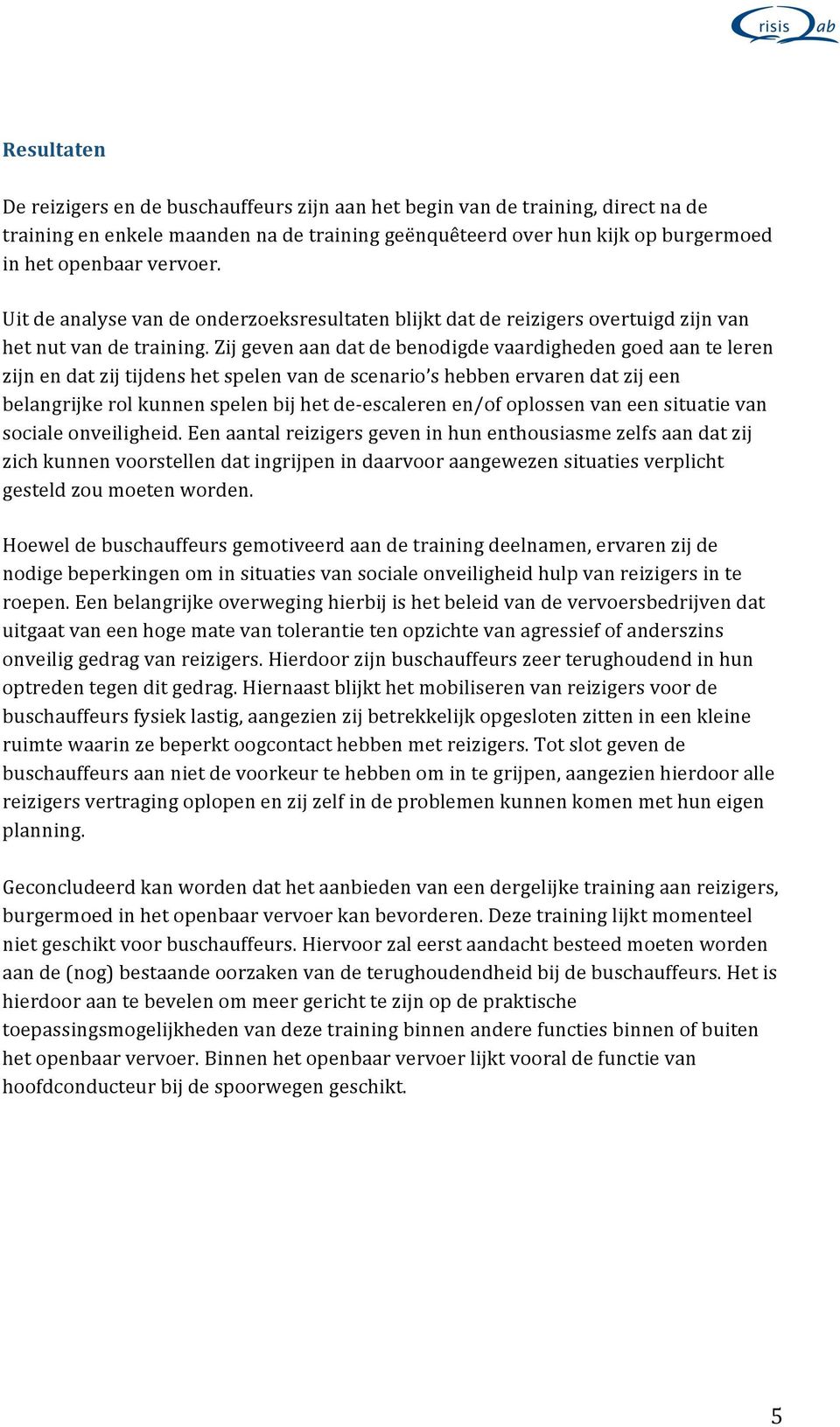 Zij geven aan dat de benodigde vaardigheden goed aan te leren zijn en dat zij tijdens het spelen van de scenario s hebben ervaren dat zij een belangrijke rol kunnen spelen bij het de- escaleren en/of