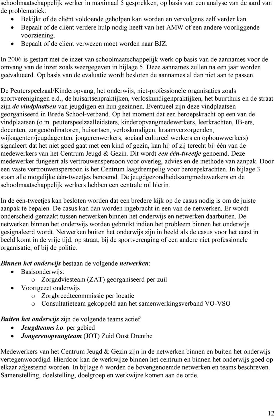 In 2006 is gestart met de inzet van schoolmaatschappelijk werk op basis van de aannames voor de omvang van de inzet zoals weergegeven in bijlage 5. Deze aannames zullen na een jaar worden geëvalueerd.