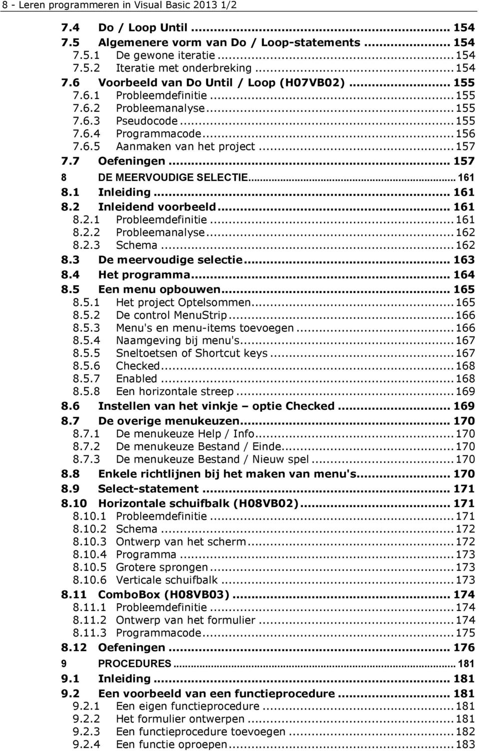 .. 161 8.1 Inleiding... 161 8.2 Inleidend voorbeeld... 161 8.2.1 Probleemdefinitie...161 8.2.2 Probleemanalyse...162 8.2.3 Schema...162 8.3 De meervoudige selectie... 163 8.4 Het programma... 164 8.