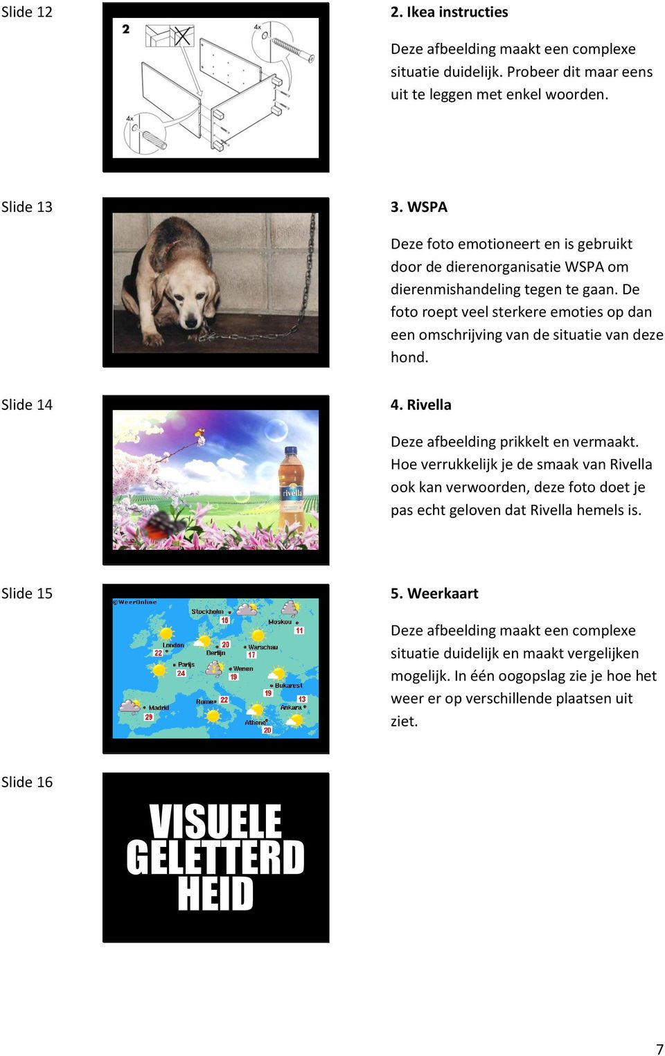 De foto roept veel sterkere emoties op dan een omschrijving van de situatie van deze hond. Slide 14 4. Rivella Deze afbeelding prikkelt en vermaakt.