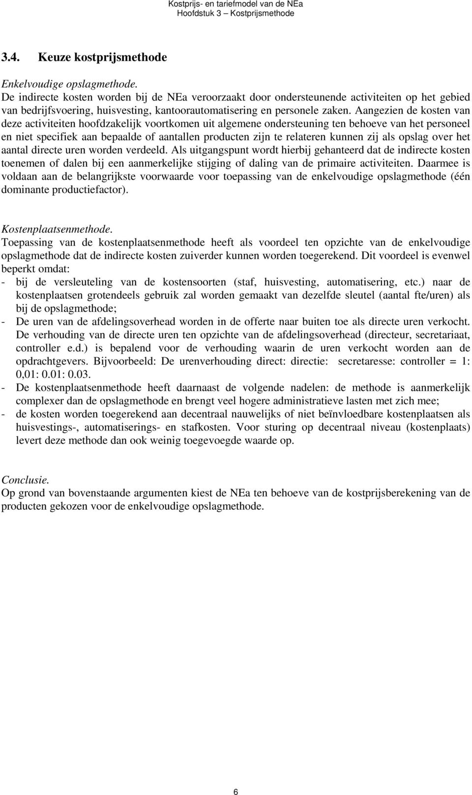 Aangezien de kosten van deze activiteiten hoofdzakelijk voortkomen uit algemene ondersteuning ten behoeve van het personeel en niet specifiek aan bepaalde of aantallen producten zijn te relateren