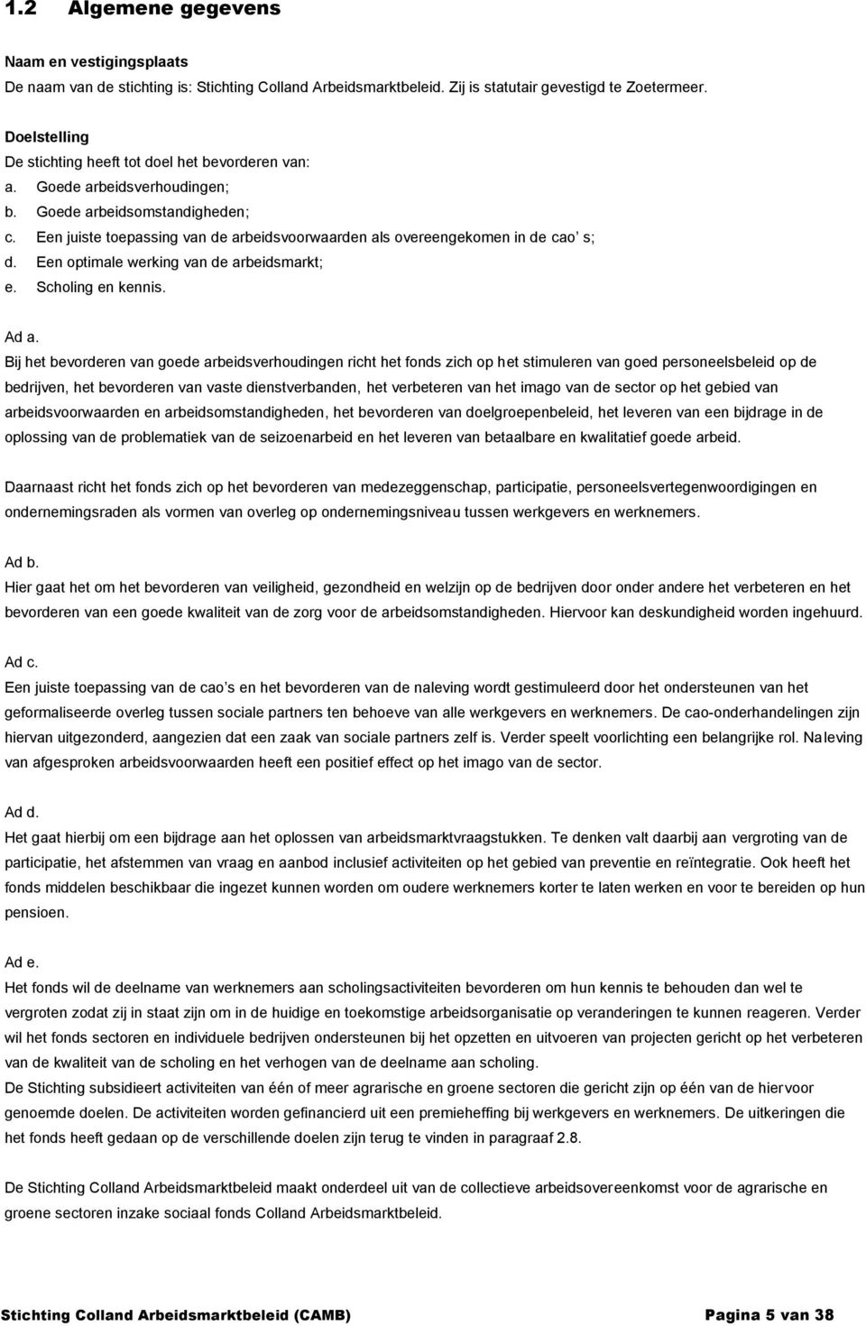 Een juiste toepassing van de arbeidsvoorwaarden als overeengekomen in de cao s; d. Een optimale werking van de arbeidsmarkt; e. Scholing en kennis. Ad a.