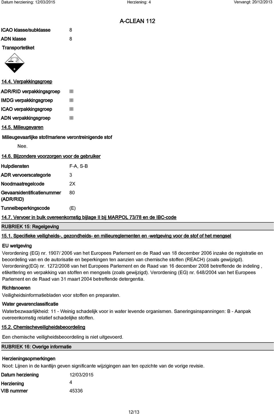 Bijzondere voorzorgen voor de gebruiker Hulpdiensten F-A, S-B ADR vervoerscategorie 3 Noodmaatregelcode Gevaarsidentificatienummer (ADR/RID) Tunnelbeperkingscode 2X 80 (E) 14.7.