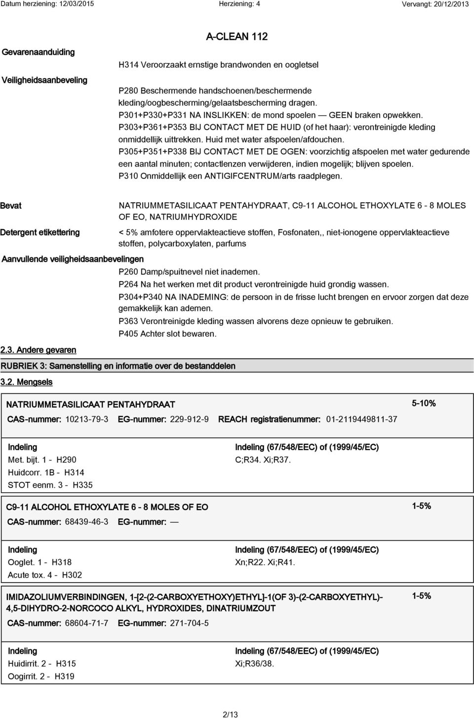 Huid met water afspoelen/afdouchen. P305+P351+P338 BIJ CONTACT MET DE OGEN: voorzichtig afspoelen met water gedurende een aantal minuten; contactlenzen verwijderen, indien mogelijk; blijven spoelen.