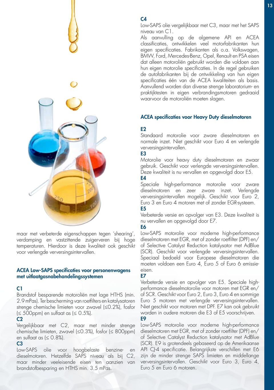 In de regel gebruiken de autofabrikanten bij de ontwikkeling van hun eigen specificaties één van de ACEA kwaliteiten als basis.