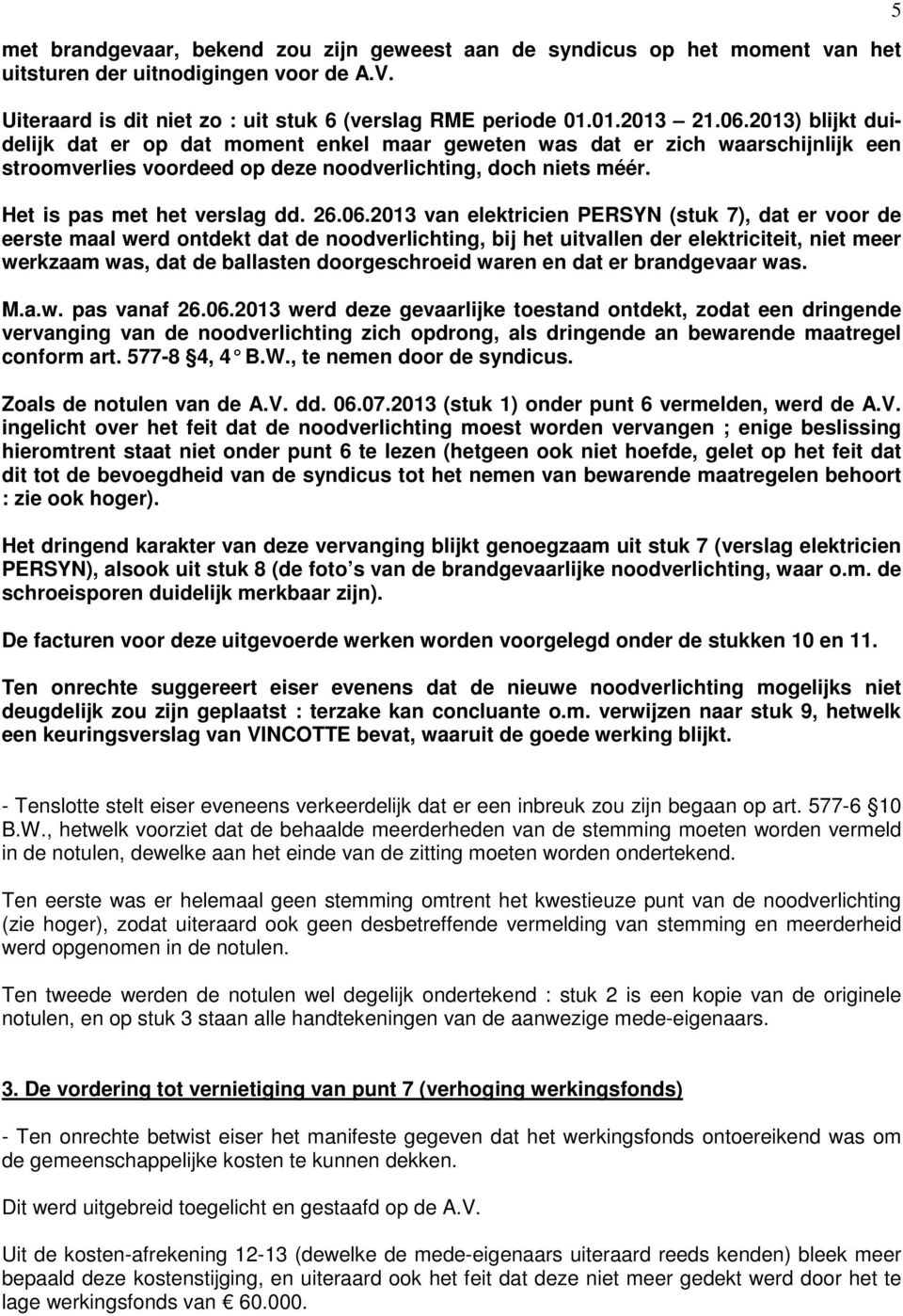 2013 van elektricien PERSYN (stuk 7), dat er voor de eerste maal werd ontdekt dat de noodverlichting, bij het uitvallen der elektriciteit, niet meer werkzaam was, dat de ballasten doorgeschroeid