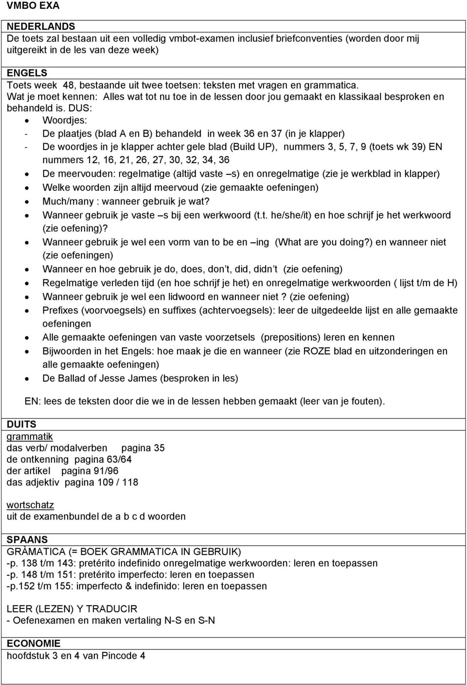 DUS: Woordjes: - De plaatjes (blad A en B) behandeld in week 36 en 37 (in je klapper) - De woordjes in je klapper achter gele blad (Build UP), nummers 3, 5, 7, 9 (toets wk 39) EN nummers 12, 16, 21,