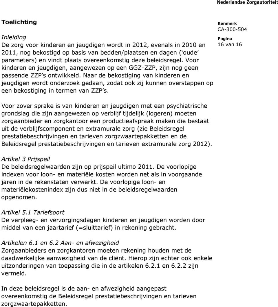 Naar de bekostiging van kinderen en jeugdigen wordt onderzoek gedaan, zodat ook zij kunnen overstappen op een bekostiging in termen van ZZP s.