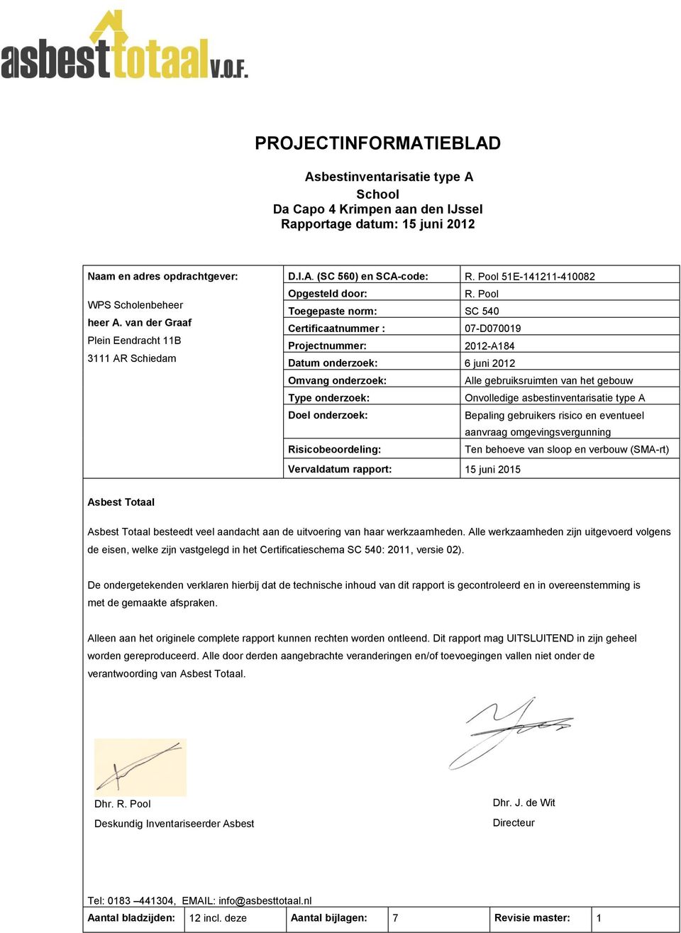 Pool Toegepaste norm: SC 540 Certificaatnummer : 07-D070019 Projectnummer: 2012-A184 Datum onderzoek: 6 juni 2012 Omvang onderzoek: Alle gebruiksruimten van het gebouw Type onderzoek: Onvolledige