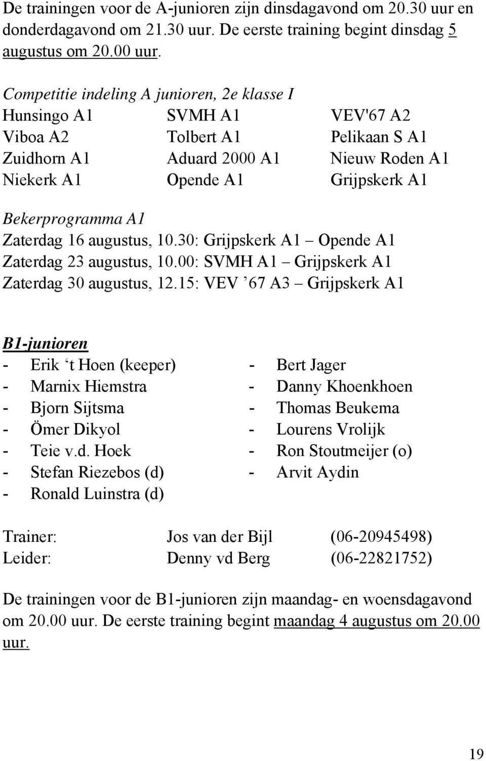 A1 Zaterdag 16 augustus, 10.30: Grijpskerk A1 Opende A1 Zaterdag 23 augustus, 10.00: SVMH A1 Grijpskerk A1 Zaterdag 30 augustus, 12.